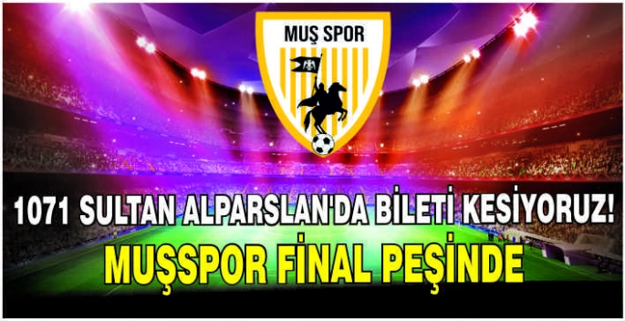 1071 Sultan Alparslan’da bileti kesiyoruz: Muşspor final peşinde