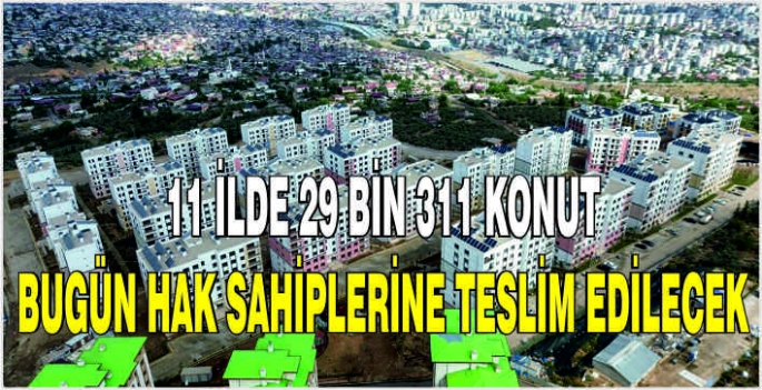 11 ilde 29 bin 311 konut bugün hak sahiplerine teslim edilecek
