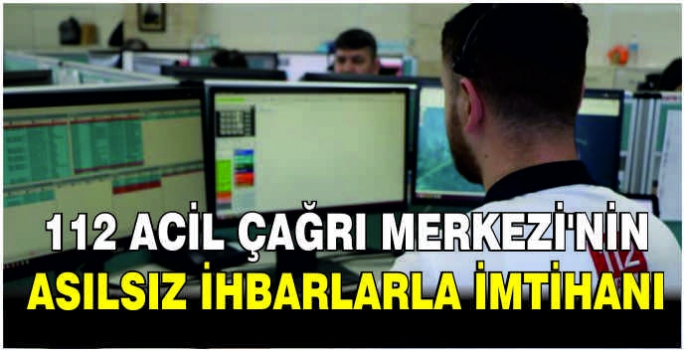 112 Acil Çağrı Merkezi'nin asılsız ihbarlarla imtihanı