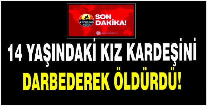 14 yaşındaki kız kardeşini darbederek öldürdü!