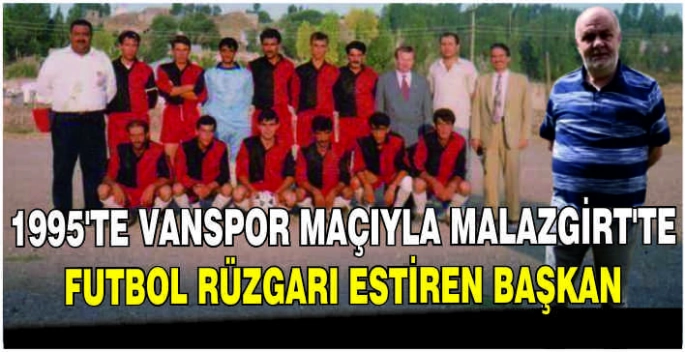1995’te Vanspor maçıyla Malazgirt’te futbol rüzgarı estiren başkan