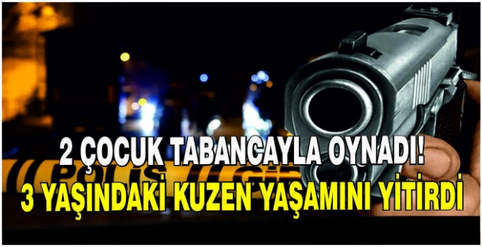 2 çocuk tabancayla oynadı! 3 yaşındaki kuzen yaşamını yitirdi