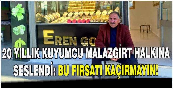 20 yıllık kuyumcu Malazgirt halkına seslendi: Bu Fırsatı kaçırmayın!