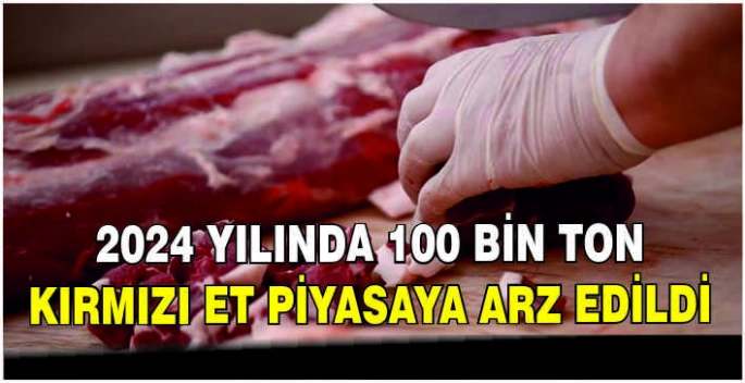 2024 yılında 100 bin ton kırmızı et piyasaya arz edildi