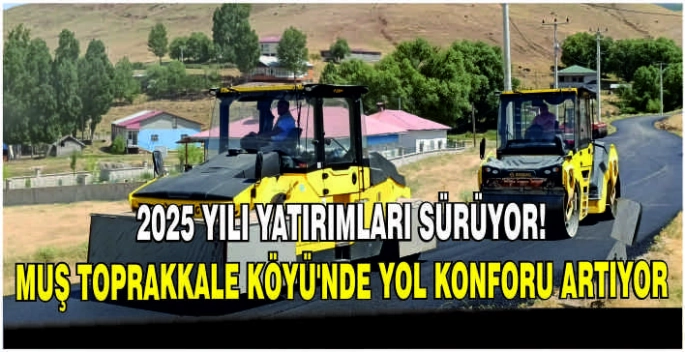 2025 Yılı yatırımları sürüyor! Muş Toprakkale Köyü’nde yol konforu artıyor