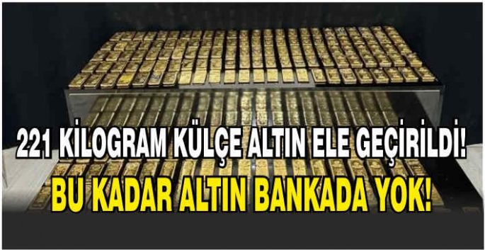 221 kilogram külçe altın ele geçirildi! Bu kadar altın bankada yok!