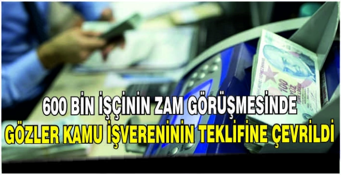 600 bin işçinin zam görüşmesinde gözler kamu işvereninin teklifine çevrildi