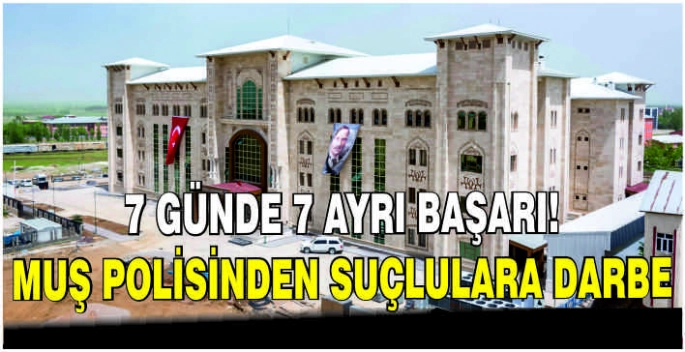 7 günde 7 ayrı başarı! Muş polisinden suçlulara darbe