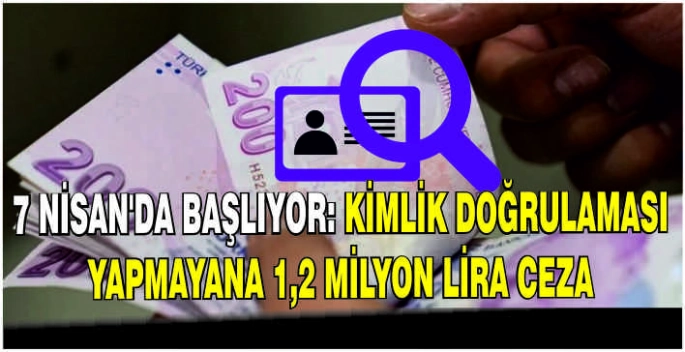 7 Nisan'da başlıyor: Kimlik doğrulaması yapmayana 1,2 milyon lira ceza