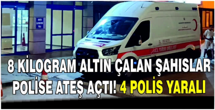 8 kilogram altın çalan şahıslar polise ateş açtı: 4 polis yaralı