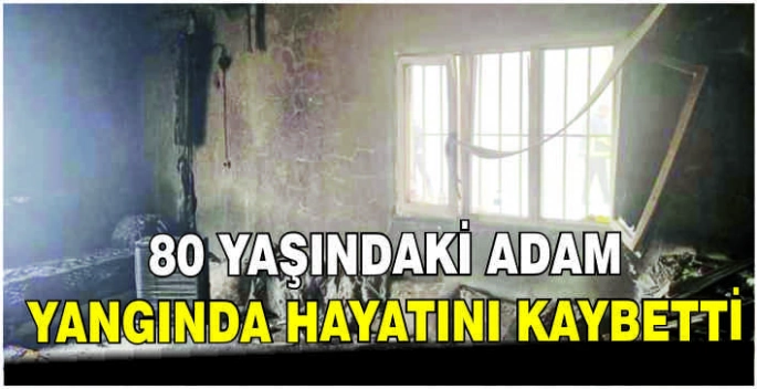 80 yaşındaki adam yangında hayatını kaybetti