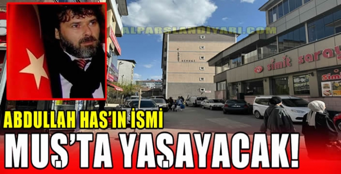 Abdullah Has’ın ismi Muş’ta yaşayacak!