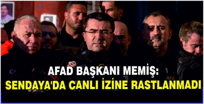 AFAD Başkanı Memiş: Sendaya'da canlı izine rastlanmadı