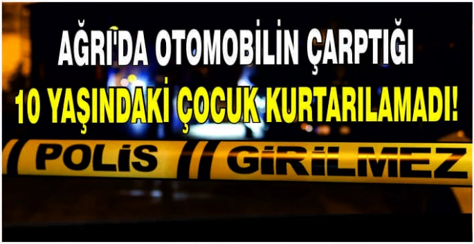 Ağrı'da otomobilin çarptığı 10 yaşındaki çocuk kurtarılamadı!