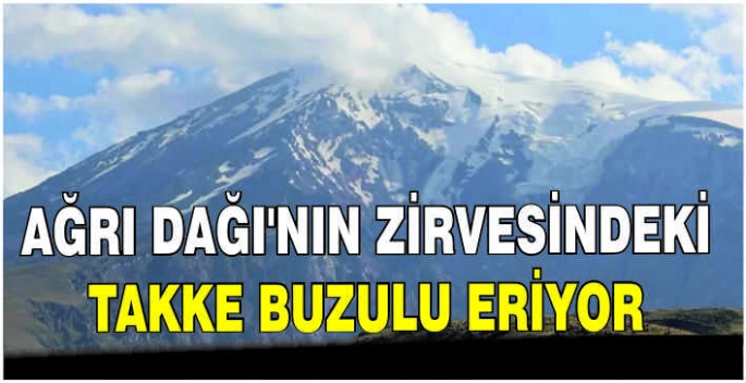 Ağrı Dağı'nın zirvesindeki takke buzulu eriyor