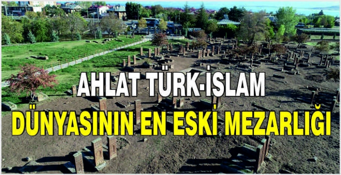 Ahlat Türk-İslam dünyasının en eski mezarlığı