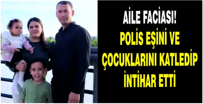 Aile faciası: Polis eşini ve çocuklarını katledip intihar etti
