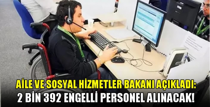 Aile ve Sosyal Hizmetler Bakanı açıkladı: 2 Bin 392 engelli personel alınacak!