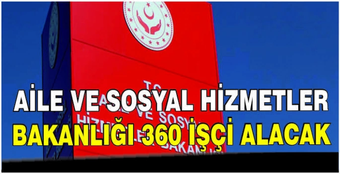 Aile ve Sosyal Hizmetler Bakanlığı 360 işçi alacak