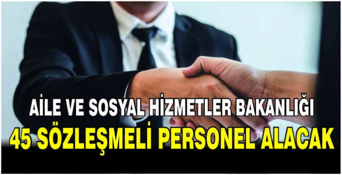 Aile ve Sosyal Hizmetler Bakanlığı 45 sözleşmeli personel alacak