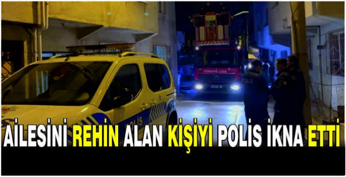 Ailesini rehin alan kişiyi polis ikna etti