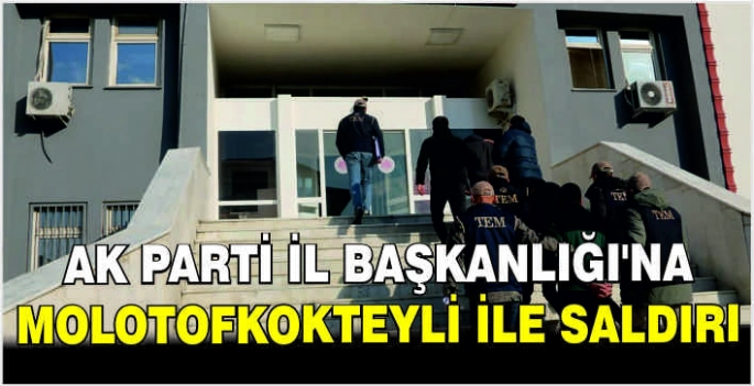 AK Parti İl Başkanlığı'na molotofkokteyli ile saldırı