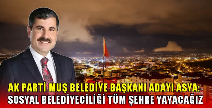 AK Parti Muş Belediye başkanı adayı Asya: Sosyal belediyeciliği tüm şehre yayacağız