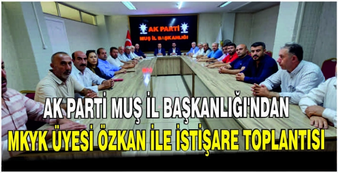 AK Parti Muş İl Başkanlığı’ndan MKYK Üyesi Özkan ile istişare toplantısı