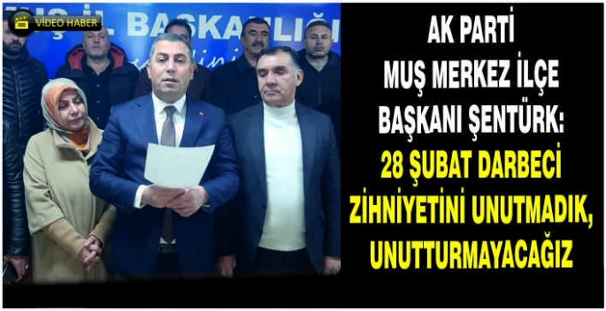AK Parti Muş Merkez İlçe Başkanı Şentürk:28 Şubat darbeci zihniyetini unutmadık, unutturmayacağız