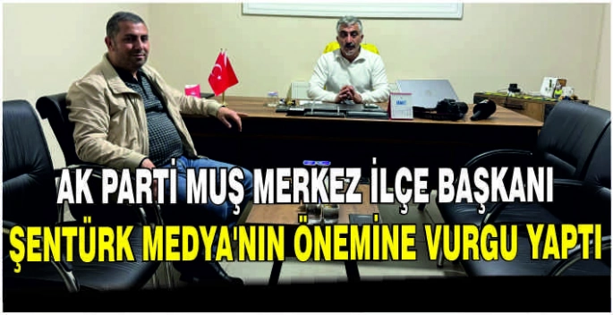 AK Parti Muş Merkez İlçe Başkanı Şentürk medya'nın önemine vurgu yaptı