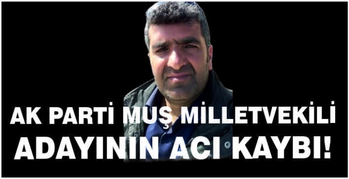 AK Parti Muş Milletvekili adayının acı kaybı