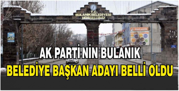 AK Parti'nin Bulanık Belediye Başkan Adayı belli oldu