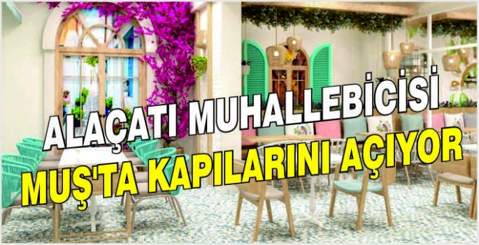 Alaçatı Muhallebicisi Muş’ta kapılarını açıyor