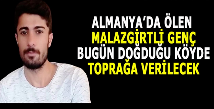 Almanya’da ölen Malazgirtli genç bugün köyünde toprağa verilecek!