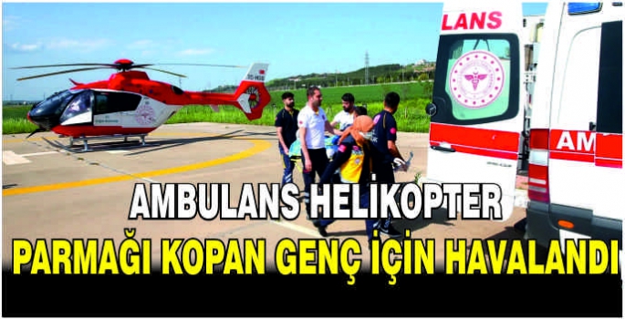 Ambulans helikopter parmağı kopan genç için havalandı