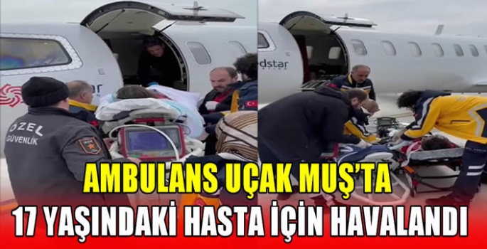 Ambulans uçak Muş'ta 17 yaşındaki hasta için havalandı