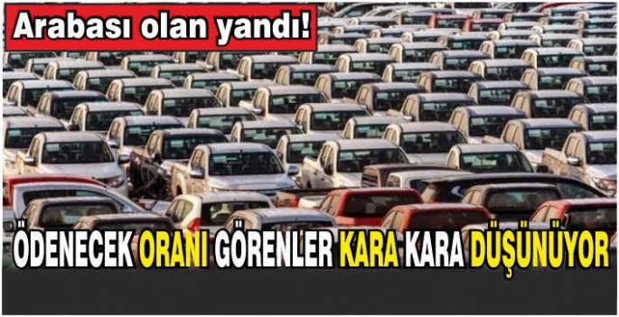 Arabası olan yandı: Ödenecek oranı görenler kara kara düşünüyor