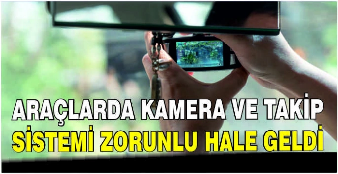 Araçlarda kamera ve takip sistemi zorunlu hale geldi
