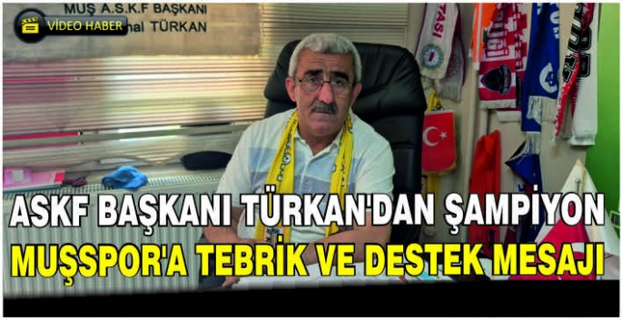 ASKF Başkanı Kemal Türkan’dan şampiyon Muşspor’a tebrik ve destek mesajı