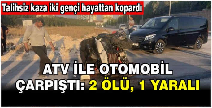 ATV ile otomobil çarpıştı: 2 ölü, 1 yaralı