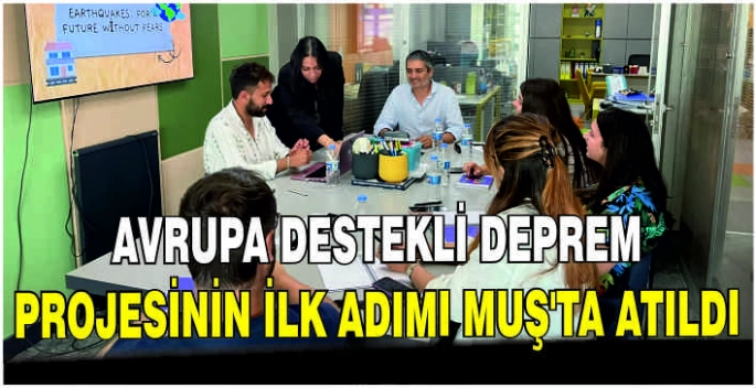 Avrupa destekli deprem projesinin ilk adımı Muş’ta atıldı