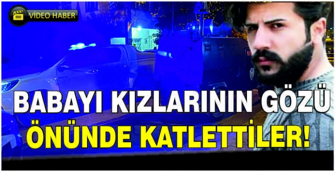 Babayı kızlarının gözü önünde katlettiler!