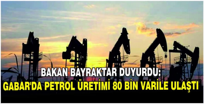 Bakan Bayraktar duyurdu: Gabar'da petrol üretimi 80 bin varile ulaştı