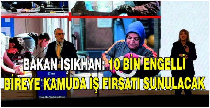 Bakan Işıkhan: 10 bin engelli bireye kamuda iş fırsatı sunulacak