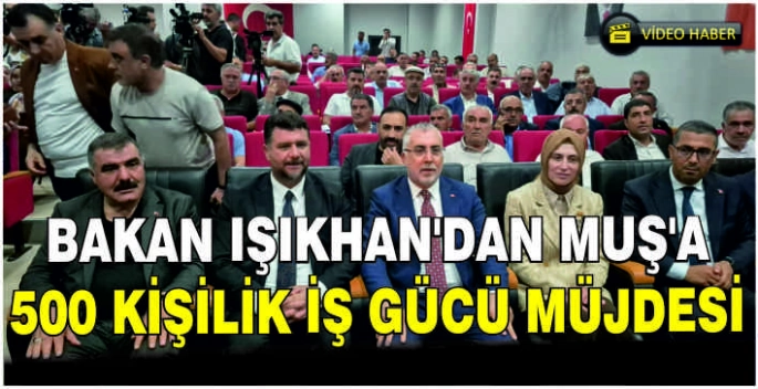 Bakan Işıkhan’dan Muş’a 500 kişilik iş gücü müjdesi