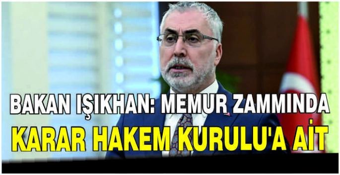 Bakan Işıkhan: Memur zammında karar Hakem Kurulu'a ait