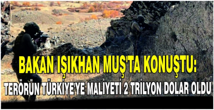 Bakan Işıkhan Muş’ta konuştu: Terörün Türkiye'ye maliyeti 2 trilyon dolar oldu