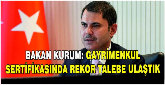 Bakan Kurum: Gayrimenkul sertifikasında rekor talebe ulaştık
