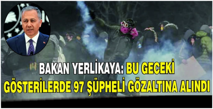  Bakan Yerlikaya: Bu geceki gösterilerde 97 şüpheli gözaltına alındı
