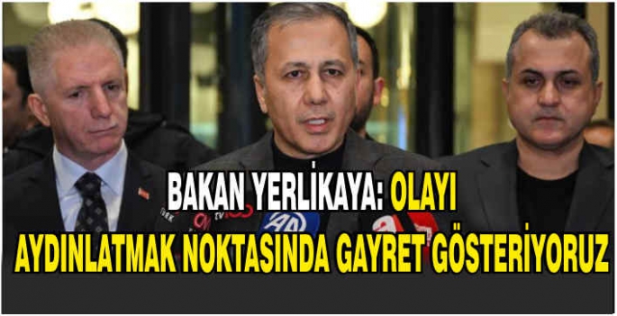 Bakan Yerlikaya: Olayı aydınlatmak noktasında gayret gösteriyoruz